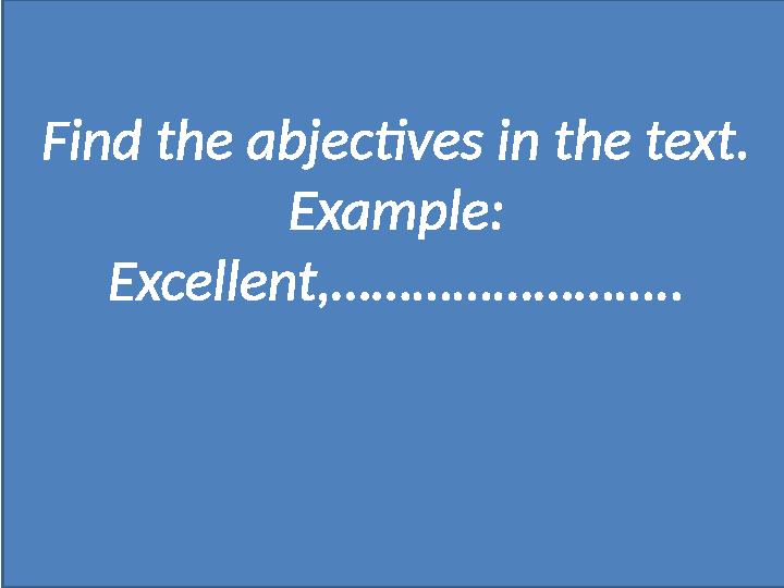 Find the abjectives in the text. Example: Excellent,……………………..