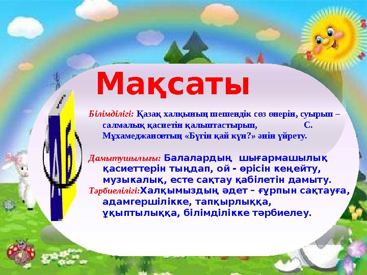 Мақсаты Білімділігі: Қазақ халқының шешендік сөз өнерін, суырып – салмалық қасиетін қалыптастырып, С.