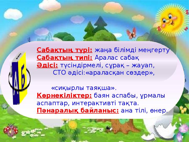 Сабақтың түрі: жаңа білімді меңгерту Сабақтың типі: Аралас сабақ Әдісі: түсіндірмелі, сұрақ – жауап, СТО ә