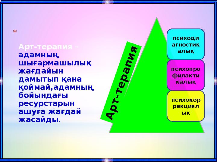 * Арт-терапия – адамның шығармашылық жағдайын дамытып қана қоймай,адамның бойындағы ресурстарын ашуға жағдай жасайды .