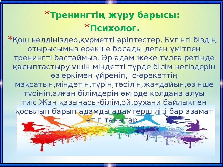 * Тренингтің жүру барысы: * Психолог. * Қош келдіңіздер,құрметті әріптестер. Бүгінгі біздің отырысымыз ерекше болады деген үміт