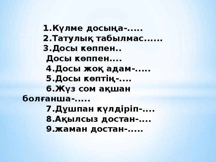 1.Күлме досыңа-..... 2.Татулық табылмас...... 3.Досы көппен.. Досы көппен.... 4.Досы жоқ ада