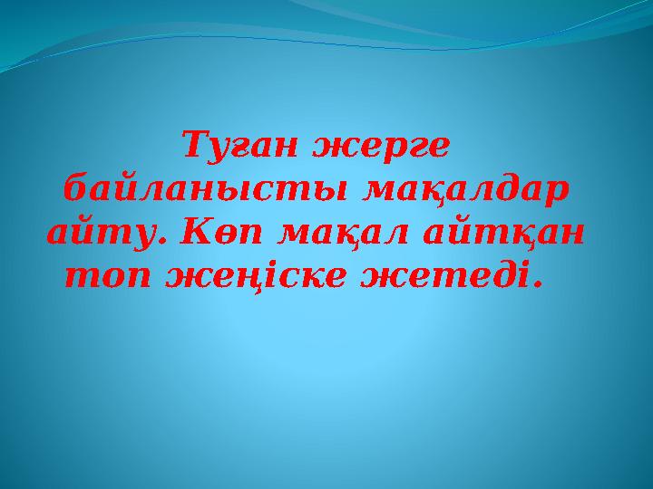 Туған жерге байланысты мақалдар айту. Көп мақал айтқан топ жеңіске жетеді.