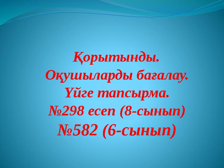 Қорытынды. Оқушыларды бағалау. Үйге тапсырма. №298 есеп (8-сынып) №582 (6-сынып)