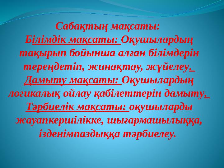 Сабақтың мақсаты: Б ілімдік мақсаты: Оқушылардың тақырып бойынша алған білімдерін тереңдетіп, жинақтау, жүйелеу . Дамыту ма