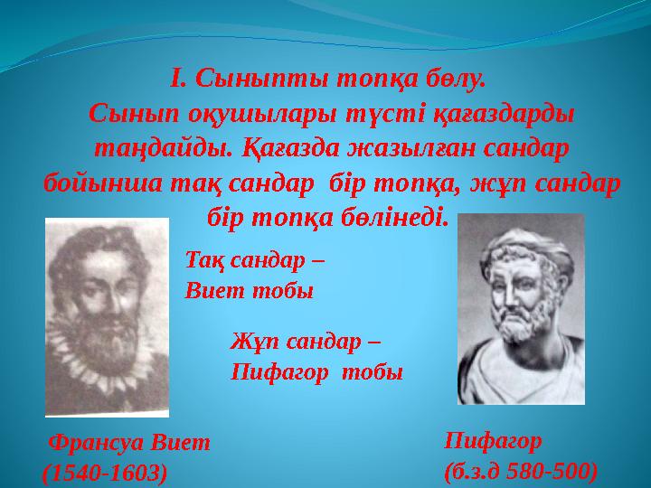 І. Сыныпты топқа бөлу. Сынып оқушылары түсті қағаздарды таңдайды. Қағазда жазылған сандар бойынша тақ сандар бір топқа, жұп