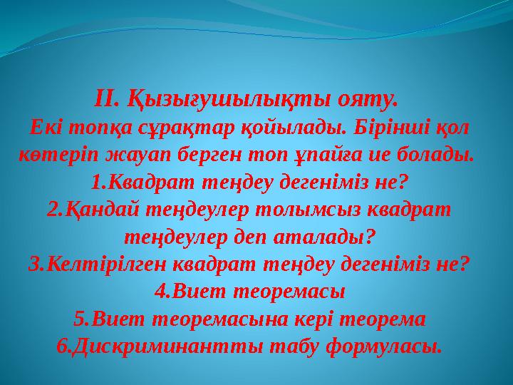 ІІ. Қызығушылықты ояту. Екі топқа сұрақтар қойылады. Бірінші қол көтеріп жауап берген топ ұпайға ие болады. 1.Квадрат теңдеу