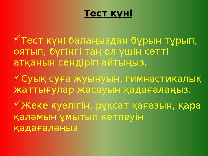 Тест күні  Тест күні балаңыздан б ұ рын т ұ рып, оятып, бүгінгі таң ол үшін сәтті атқанын сендіріп айтыңыз.  Суық суға жуыну