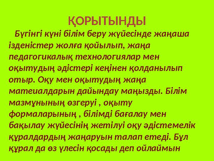 ҚОРЫТЫНДЫ Бүгінгі күні білім беру жүйесінде жаңаша ізденістер жолға қойылып, жаңа педагогикалық технологиялар мен оқыту