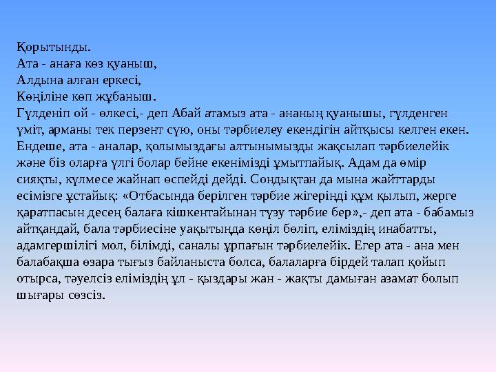 Қорытынды. Ата - анаға көз қуаныш, Алдына алған еркесі, Көңіліне көп жұбаныш. Гүлденіп ой - өлкесі,- деп Абай атамыз ата - ананы