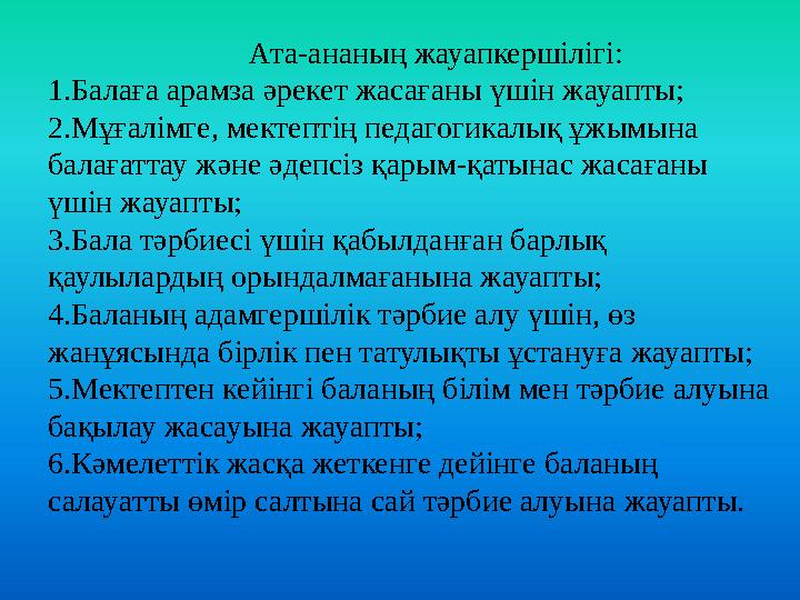 Ата-ананың жауапкершілігі: 1.Балаға арамза әрекет жасағаны үшін жауапты; 2.Мұғалімге, мектептің педаг