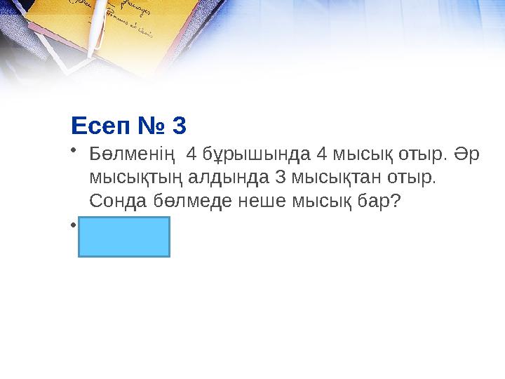 Есеп № 3 • Бөлменің 4 бұрышында 4 мысық отыр. Әр мысықтың алдында 3 мысықтан отыр. Сонда бөлмеде неше мысық бар? • 4 мысық