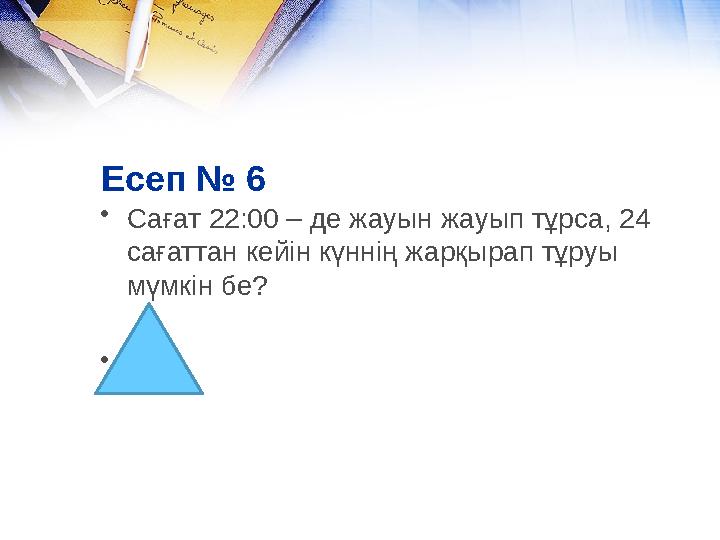 Есеп № 6 • Сағат 22:00 – де жауын жауып тұрса, 24 сағаттан кейін күннің жарқырап тұруы мүмкін бе? • жоқ