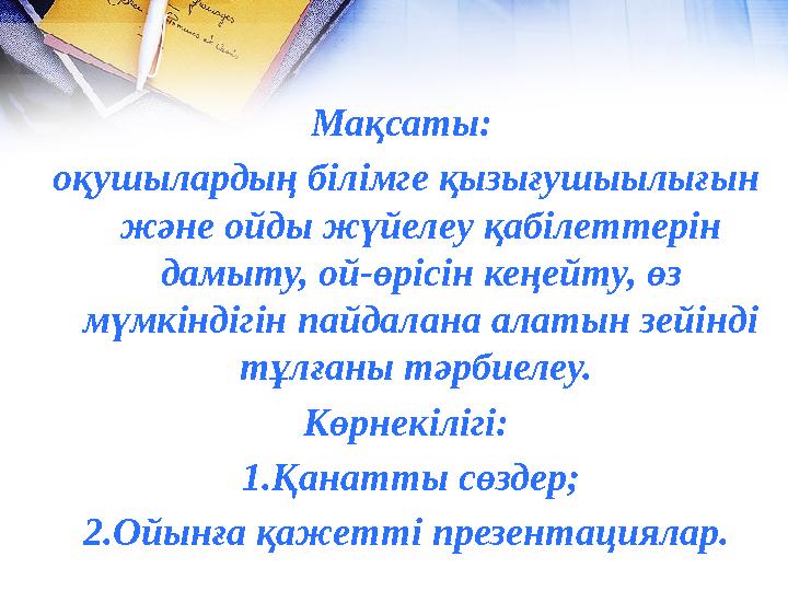 Мақсаты: оқушылардың білімге қызығушыылығын және ойды жүйелеу қабілеттерін дамыту, ой-өрісін кеңейту, өз мүмкіндігін пайдала