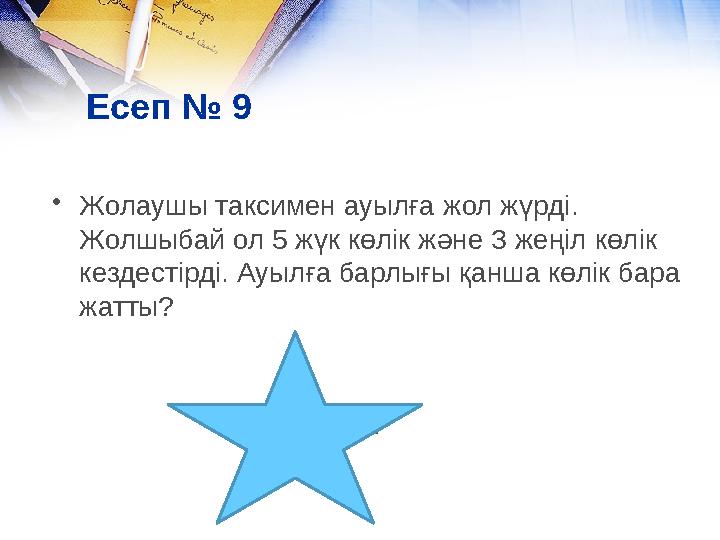 Есеп № 9 • Жолаушы таксимен ауылға жол жүрді. Жолшыбай ол 5 жүк көлік және 3 жеңіл көлік кездестірді. Ауылға барлығы қанша көл