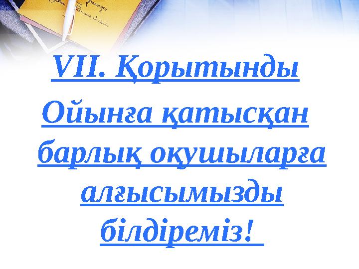 V ІІ. Қорытынды Ойынға қатысқан барлық оқушыларға алғысымызды білдіреміз!