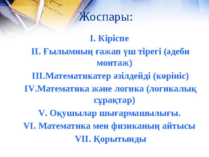 Жоспары: І. Кіріспе ІІ. Ғылымның ғажап үш тірегі (әдеби монтаж) ІІІ.Математикатер әзілдейді (көрініс) IV .Математика және логи