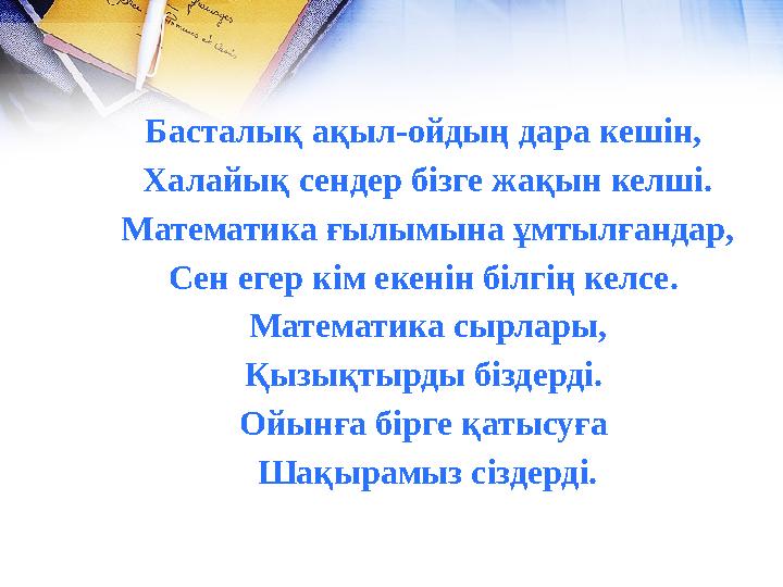 Басталық ақыл-ойдың дара кешін, Халайық сендер бізге жақын келші. Математика ғылымына ұмтылғандар, Сен егер кім екенін білгің к