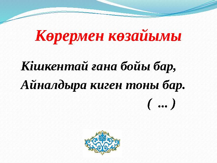 Көрермен көзайымы Кішкентай ғана бойы бар, Айналдыра киген тоны бар. ( ... )