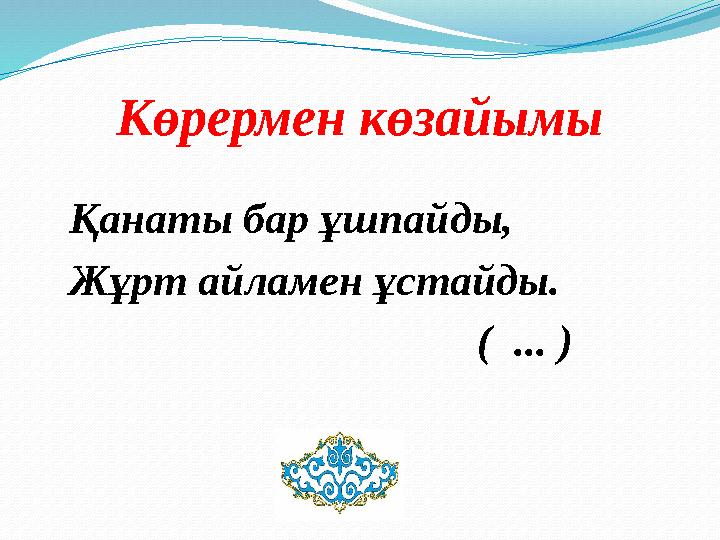 Көрермен көзайымы Қанаты бар ұшпайды, Жұрт айламен ұстайды. ( ... )