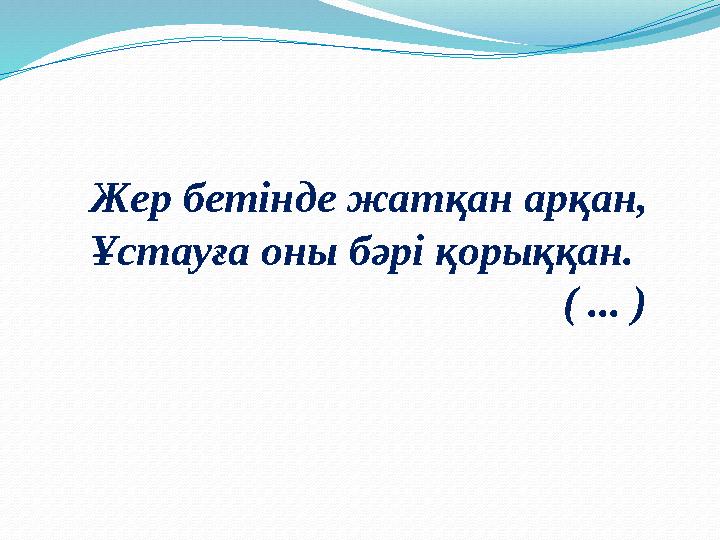 Жер бетінде жатқан арқан, Ұстауға оны бәрі қорыққан. ( ... )