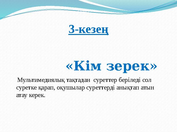 3-кезең «Кім зерек» Мультимедиялық тақтадан суреттер беріледі сол суретке қарап, оқушылар суреттер