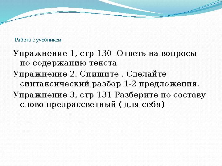 Работа с учебником Упражнение 1, стр 130 Ответь на вопросы по содержанию текста Упражнение 2. Спишите . Сделайте синтаксичес