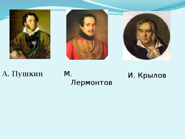 А. Пушкин М. Лермонтов И. Крылов