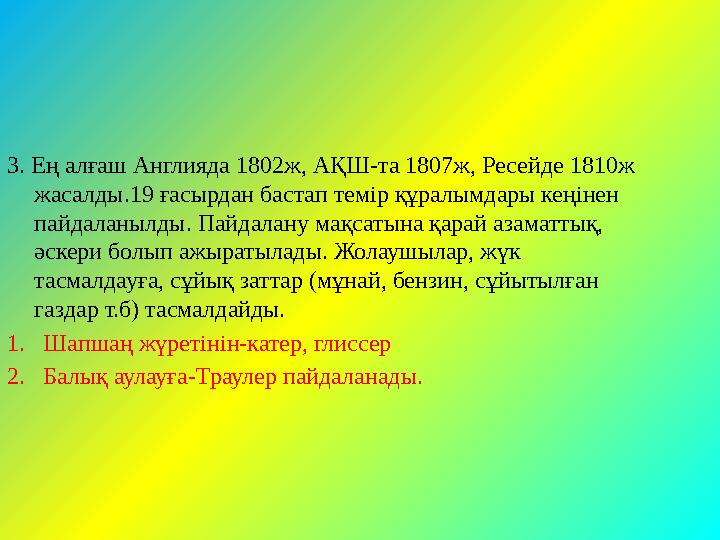 3. Ең алғаш Англияда 1802ж, АҚШ-та 1807ж, Ресейде 1810ж жасалды.19 ғасырдан бастап темір құралымдары кеңінен пайдаланылды. Пай
