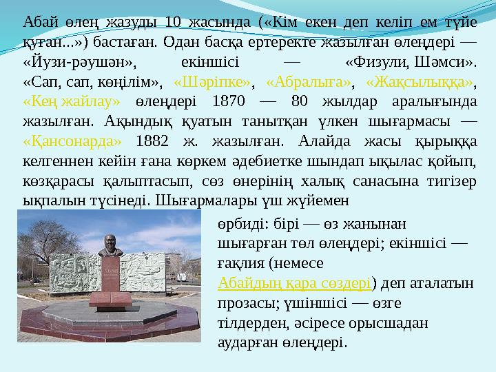 Абай өлең жазуды 10 жасында («Кім екен деп келіп ем түйе қуған...») бастаған. Одан басқа ертеректе жазылған өле