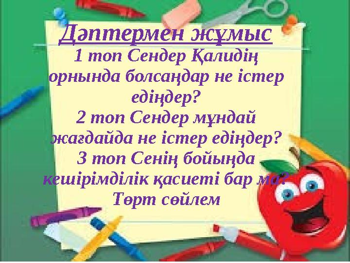 Дәптермен жұмыс 1 топ Сендер Қалидің орнында болсаңдар не істер едіңдер? 2 топ Сендер мұндай жағдайда не істер едіңдер? 3 топ