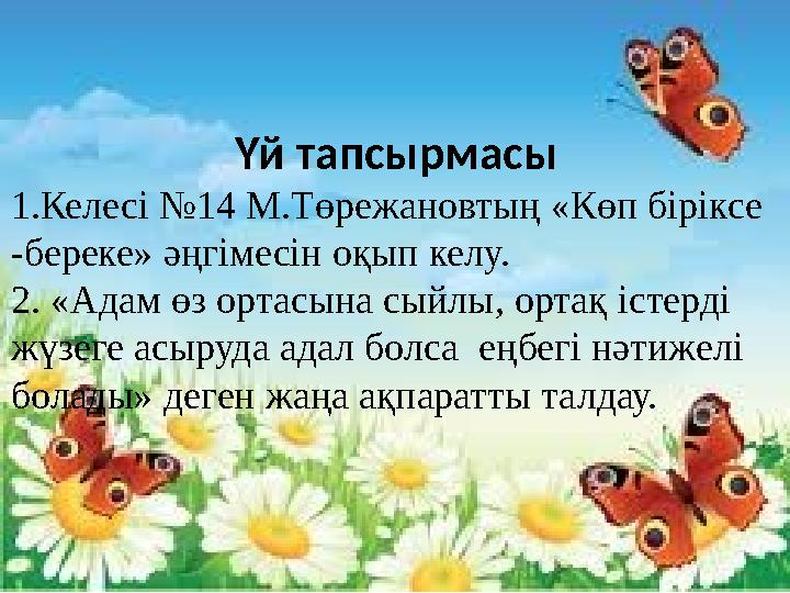 Үй тапсырмасы 1.Келесі №14 М.Төрежановтың «Көп біріксе -береке» әңгімесін оқып келу. 2. «Адам өз ортасына сыйлы, ортақ істерд