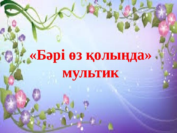«Бәрі өз қолыңда» мультик