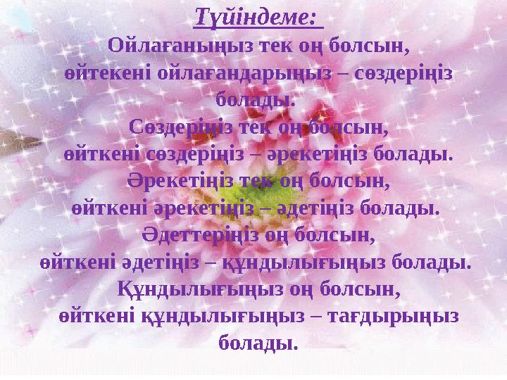Түйіндеме: Ойлағаныңыз тек оң болсын, өйтекені ойлағандарыңыз – сөздеріңіз болады. Сөздеріңіз тек оң болсын, өйткені сөздерің