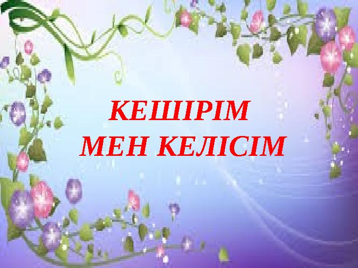КЕШІРІМ МЕН КЕЛІСІМ