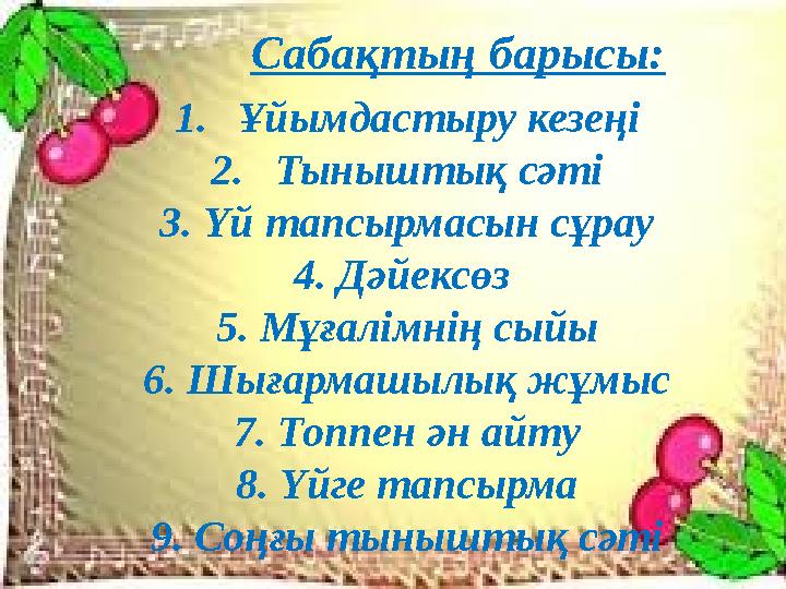 Сабақтың барысы: 1.Ұйымдастыру кезеңі 2.Тыныштық сәті 3. Үй тапсырмасын сұрау 4. Дәйексөз 5. Мұғалімнің сыйы 6. Шығармашылық жұ