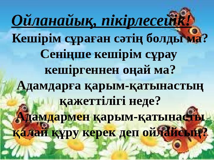 Ойланайық, пікірлесейік! Кешірім сұраған сәтің болды ма? Сеніңше кешірім сұрау кешіргеннен оңай ма? Адамдарға қарым-қатынастың