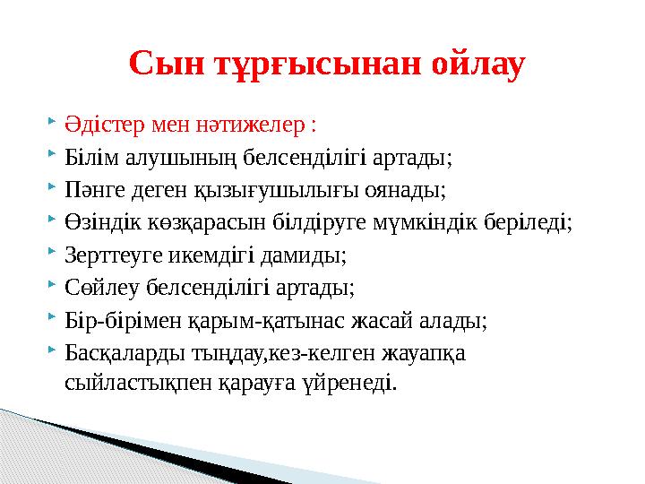 Әдістер мен нәтижелер : Білім алушының белсенділігі артады; Пәнге деген қызығушылығы оянады; Өзіндік көзқарасын білдіруг