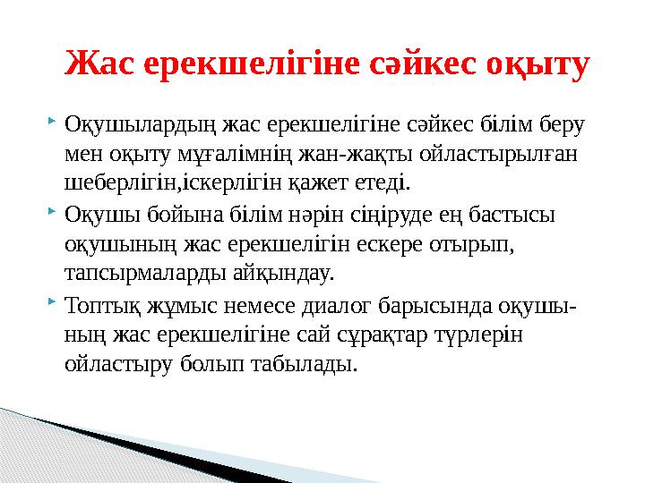 Оқушылардың жас ерекшелігіне сәйкес білім беру мен оқыту мұғалімнің жан-жақты ойластырылған шеберлігін,іскерлігін қажет е