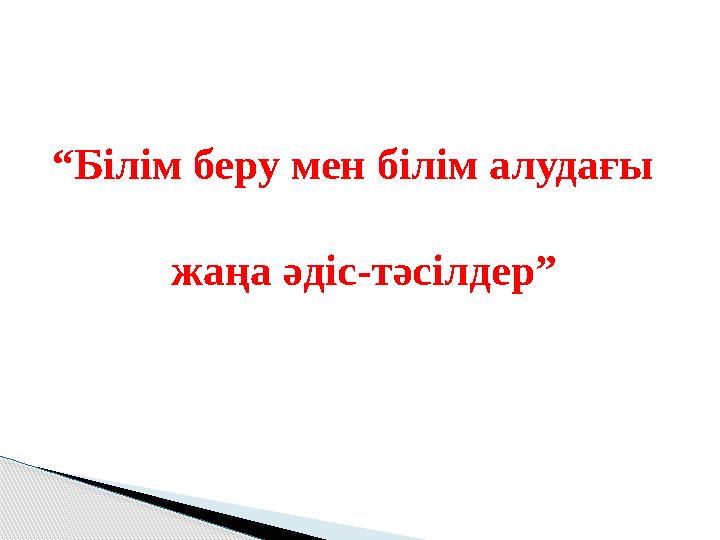 “Білім беру мен білім алудағы жаңа әдіс-тәсілдер”