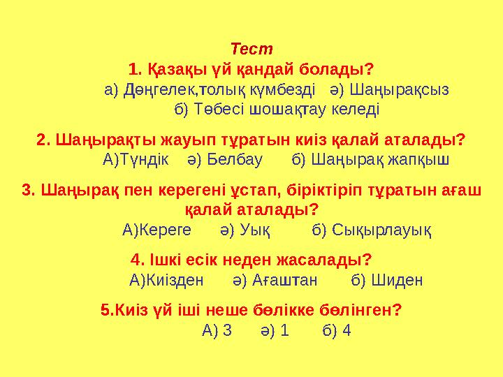 Тест 1. Қазақы үй қандай болады? а) Дөңгелек,толық күмбезді ә) Шаңырақсыз б) Төбесі шошақтау келеді 2. Шаңырақты жауып тұратын