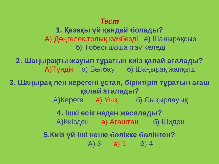 Тест 1. Қазақы үй қандай болады? А) Дөңгелек,толық күмбезді ә) Шаңырақсыз б) Төбесі шошақтау келеді 2. Шаңырақты жауып тұраты