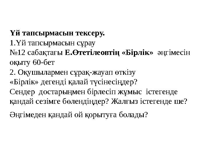 Үй тапсырмасын тексеру. 1.Үй тапсырмасын сұрау №12 сабақтағы Е.Өтетілеовтің «Бірлік» әңгімесін оқыту 60-бет 2. Оқушылармен с