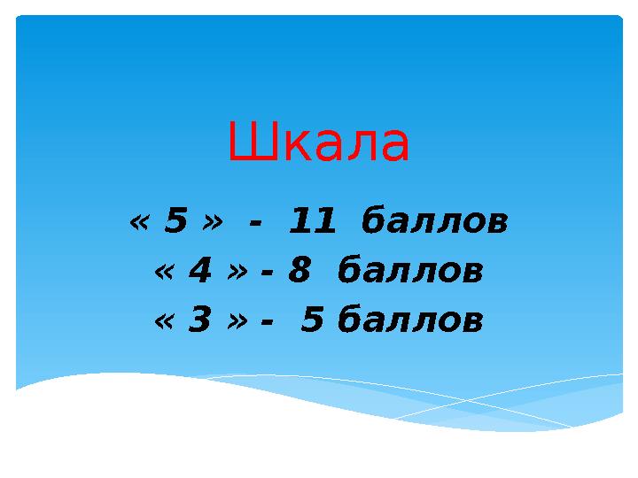 Шкала « 5 » - 11 баллов « 4 » - 8 баллов « 3 » - 5 баллов