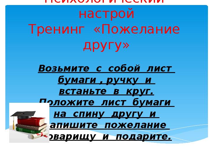 Психологический настрой Тренинг «Пожелание другу» Возьмите с собой лист бумаги , ручку и встаньте в круг. Поло