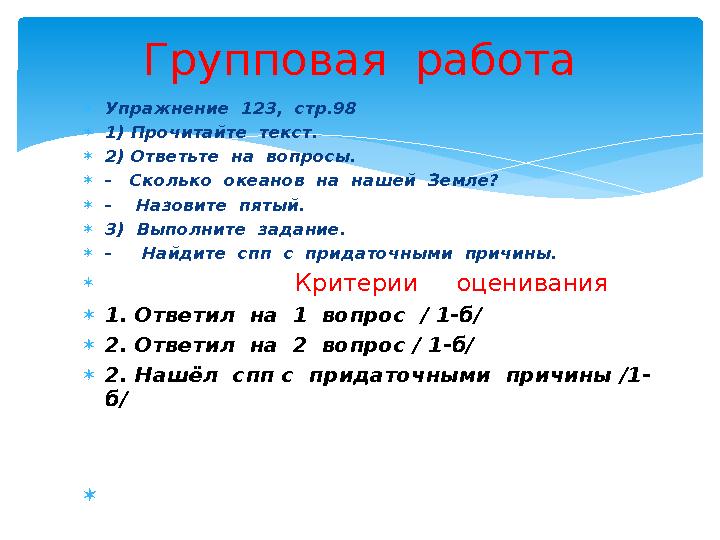 Упражнение 123, стр.98 1) Прочитайте текст. 2) Ответьте на вопросы. - Сколько океанов на нашей Земле? - Наз