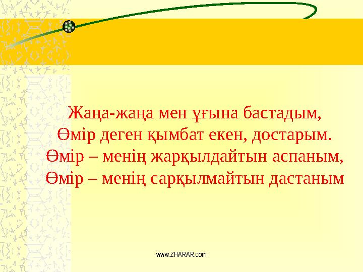 Жаңа-жаңа мен ұғына бастадым, Өмір деген қымбат екен, достарым. Өмір – менің жарқылдайтын аспаным, Өмір – менің сарқылмайтын