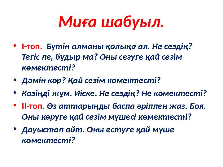 Миға шабуыл. •І-топ. Бүтін алманы қолыңа ал. Не сездің? Тегіс пе, бұдыр ма? Оны сезуге қай сезім көмектесті? •Дәмін көр? Қай