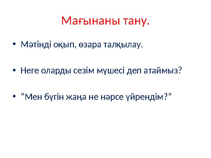 Мағынаны тану. •Мәтінді оқып, өзара талқылау. •Неге оларды сезім мүшесі деп атаймыз? •“Мен бүгін жаңа не нәрсе үйрендім?”