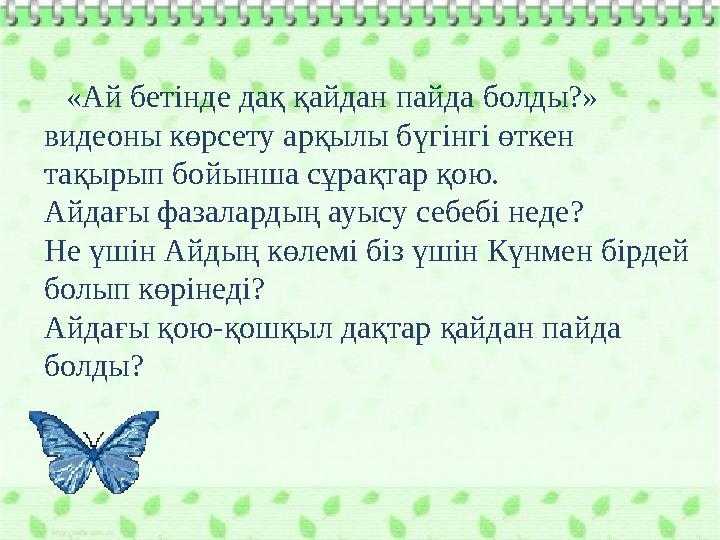 «Ай бетінде дақ қайдан пайда болды?» видеоны көрсету арқылы бүгінгі өткен тақырып бойынша сұрақтар қою. Айдағы фазалардың